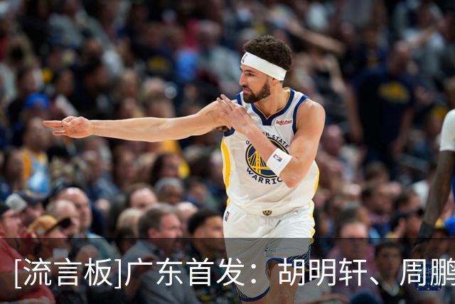 [流言板]广东首发：胡明轩、周鹏、崔永熙、博日奇、阿祖布克